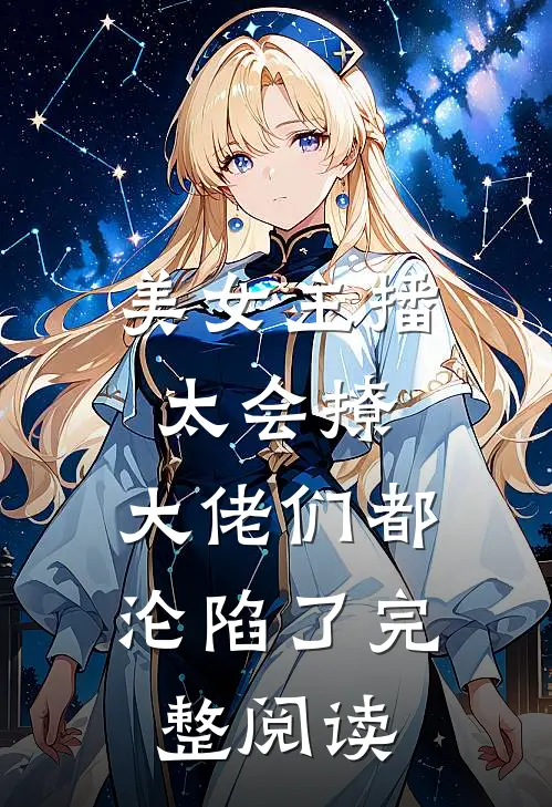 美女主播太会撩，大佬们都沦陷了完整阅读