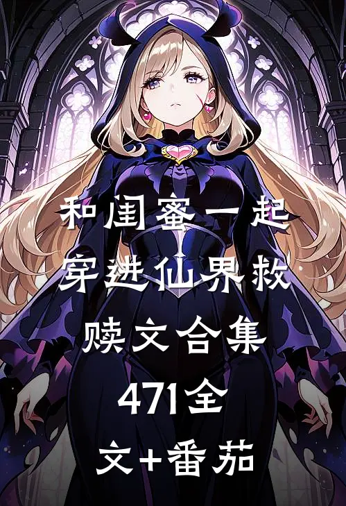 和闺蜜一起穿进仙界救赎文合集471全文+番茄