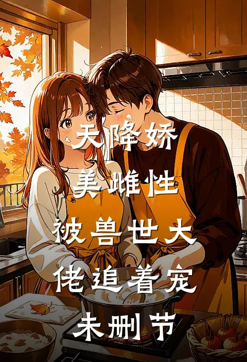 天降娇美雌性，被兽世大佬追着宠未删节