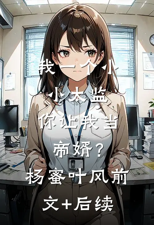 我一个小小太监，你让我当帝婿？杨蜜叶风前文+后续