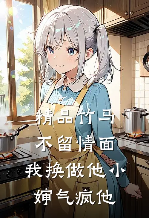 精品竹马不留情面，我换做他小婶气疯他