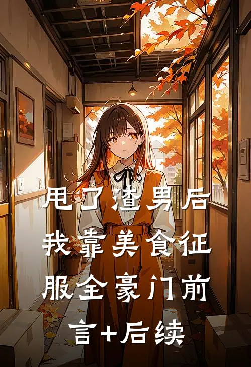 甩了渣男后，我靠美食征服全豪门前言+后续