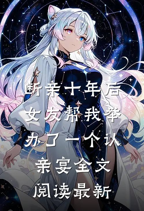 断亲十年后，女友帮我举办了一个认亲宴全文阅读最新