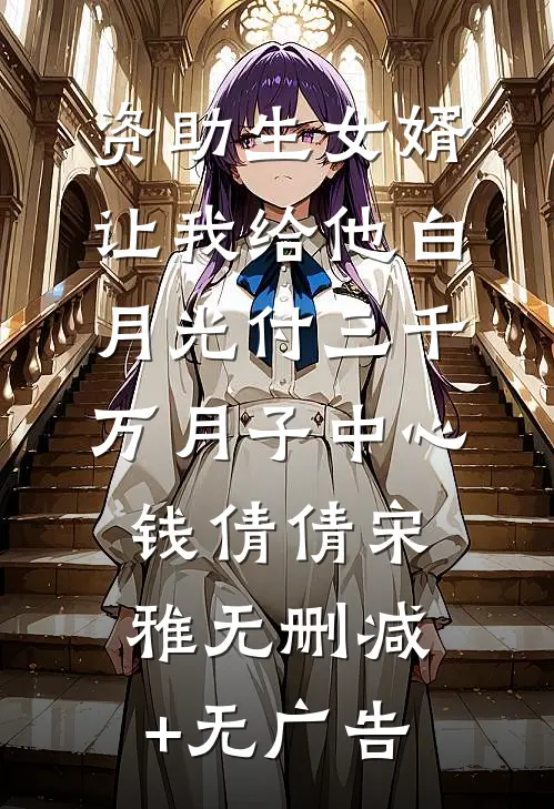 资助生女婿让我给他白月光付三千万月子中心钱倩倩宋雅无删减+无广告