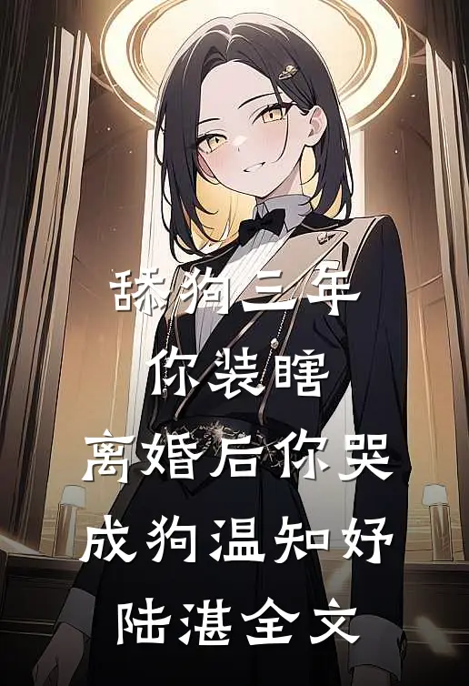 舔狗三年你装瞎，离婚后你哭成狗温知妤陆湛全文