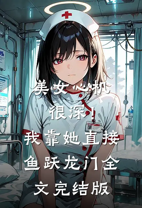 美女心机很深！我靠她直接鱼跃龙门全文完结版