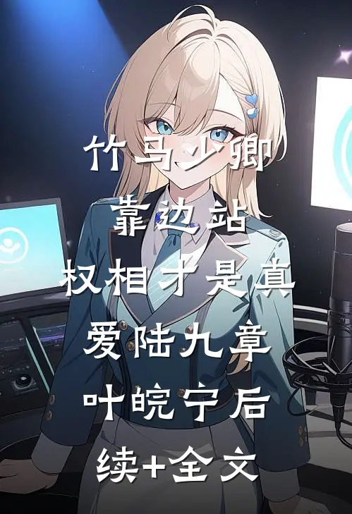 竹马少卿靠边站，权相才是真爱陆九章叶皖宁后续+全文