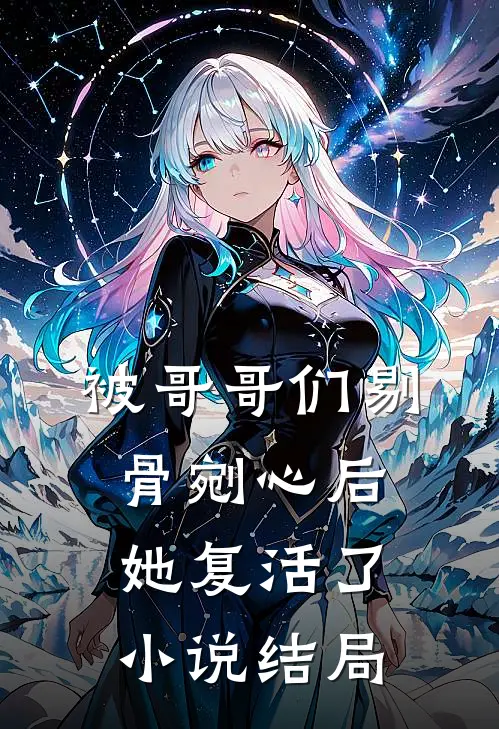 被哥哥们剔骨剜心后，她复活了小说结局