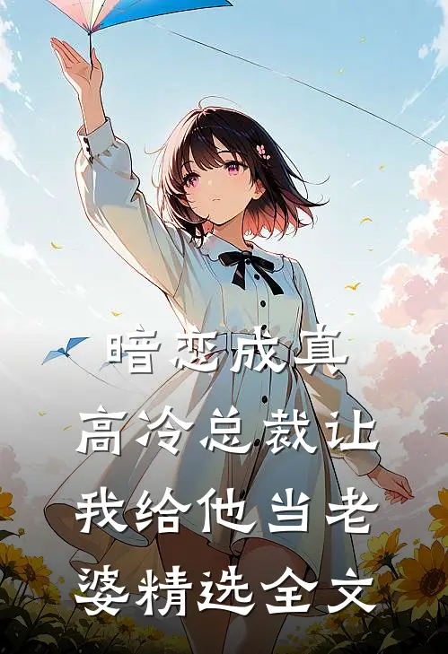 暗恋成真：高冷总裁让我给他当老婆精选全文