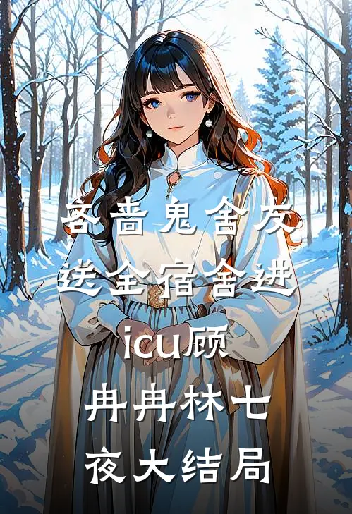 吝啬鬼舍友送全宿舍进icu顾冉冉林七夜大结局