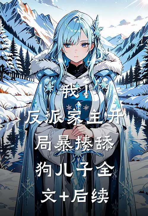 我！反派家主，开局暴揍舔狗儿子全文+后续