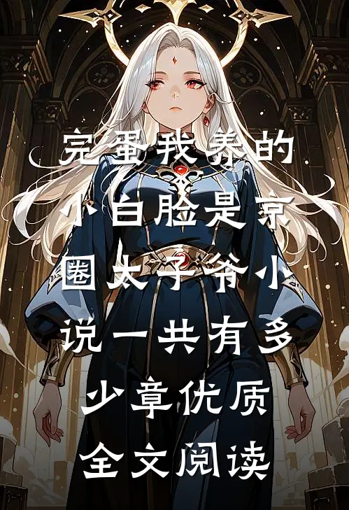 完蛋我养的小白脸是京圈太子爷小说一共有多少章优质全文阅读