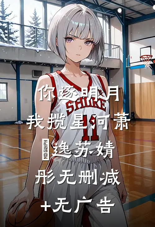 你逐明月，我揽星河萧璟逸苏婧彤无删减+无广告
