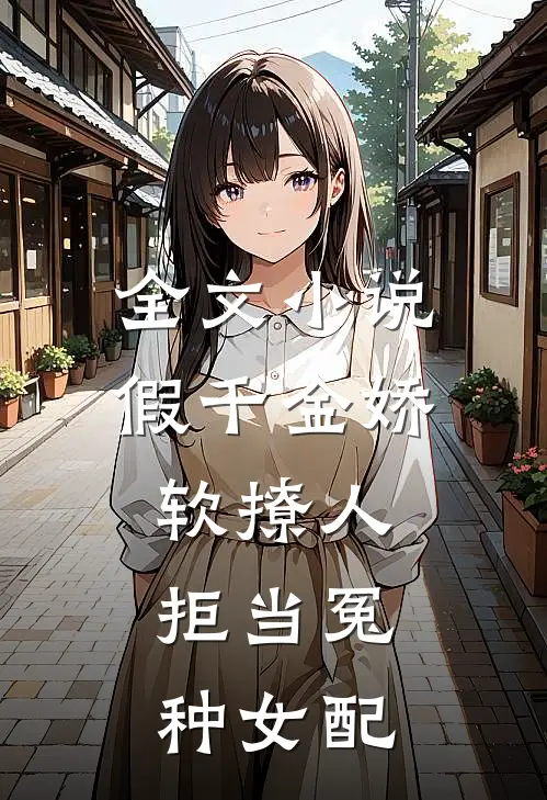 全文小说假千金娇软撩人，拒当冤种女配