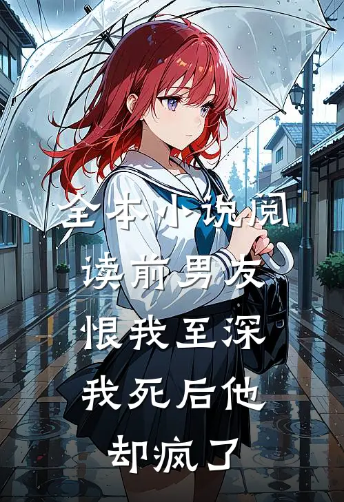 全本小说阅读前男友恨我至深，我死后他却疯了