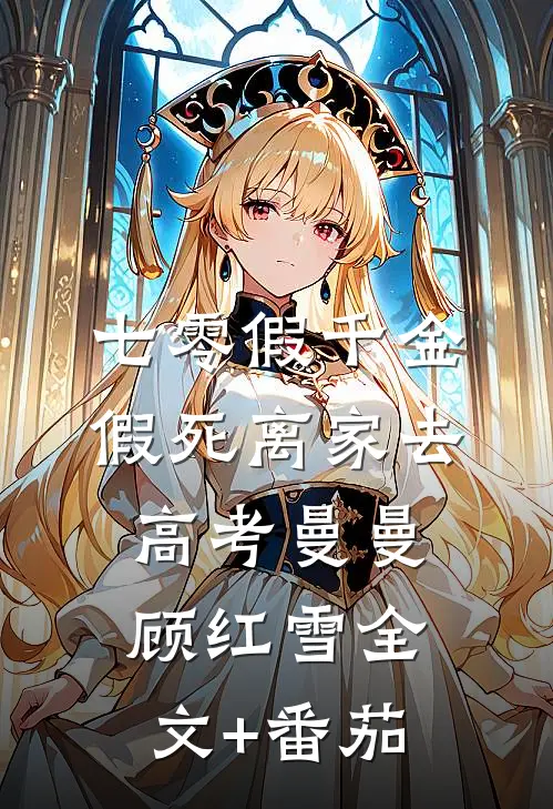 七零假千金，假死离家去高考曼曼顾红雪全文+番茄