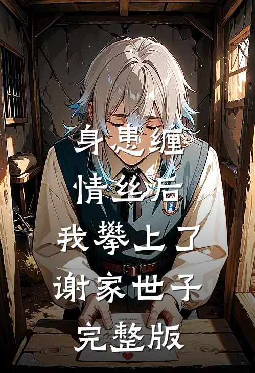 身患缠情丝后，我攀上了谢家世子完整版