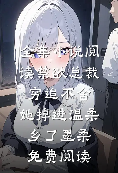 全集小说阅读禁欲总裁穷追不舍,她掉进温柔乡了墨柔免费阅读