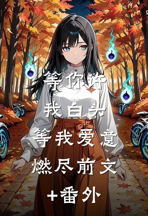 等你许我白头，等我爱意燃尽前文+番外