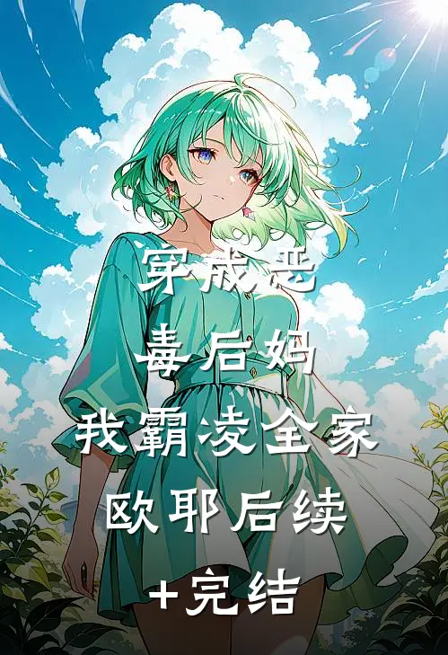 穿成恶毒后妈，我霸凌全家，欧耶后续+完结