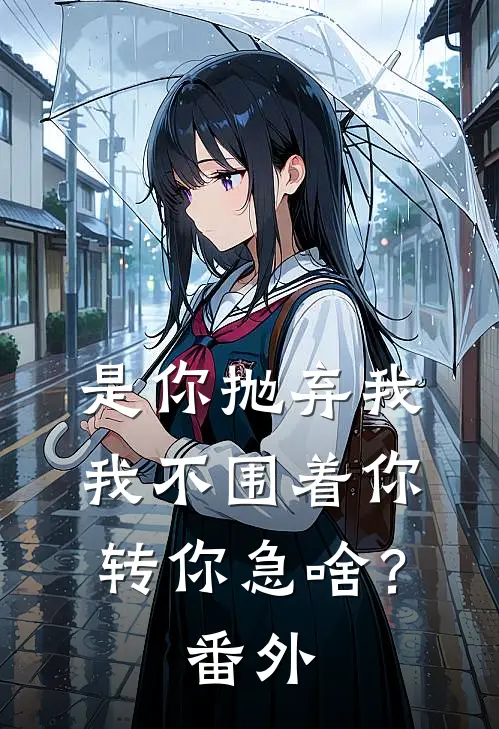 是你抛弃我，我不围着你转你急啥？番外