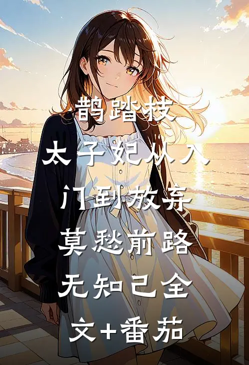 鹊踏枝：太子妃从入门到放弃-莫愁前路无知己全文+番茄