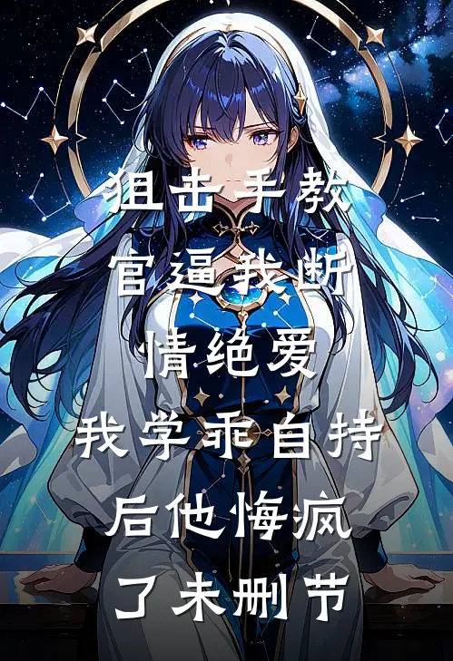 狙击手教官逼我断情绝爱，我学乖自持后他悔疯了未删节