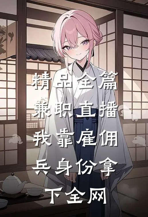 精品全篇兼职直播：我靠雇佣兵身份拿下全网