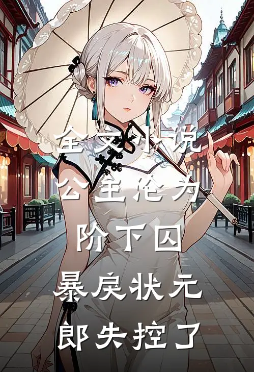 全文小说公主沦为阶下囚，暴戾状元郎失控了