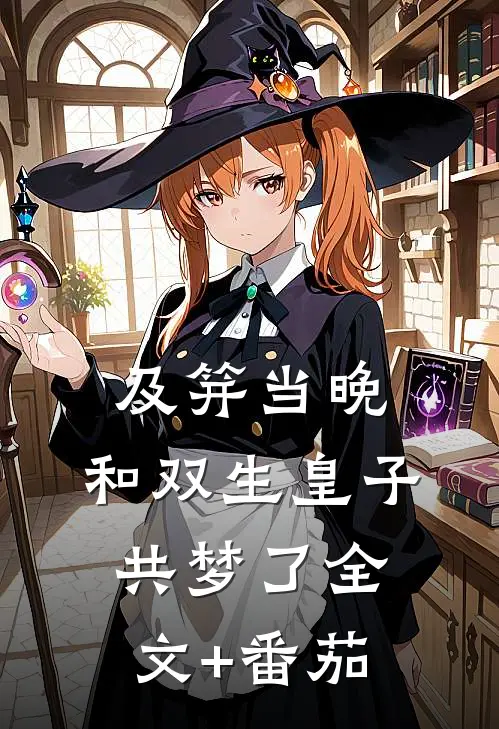 及笄当晚，和双生皇子共梦了全文+番茄