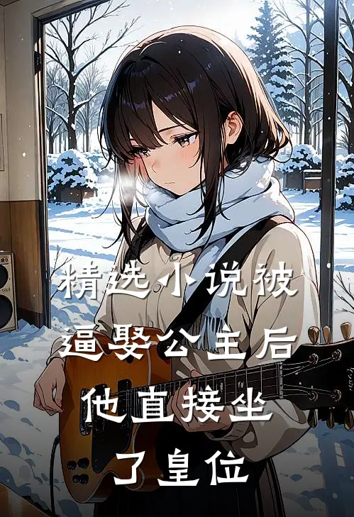 精选小说被逼娶公主后，他直接坐了皇位