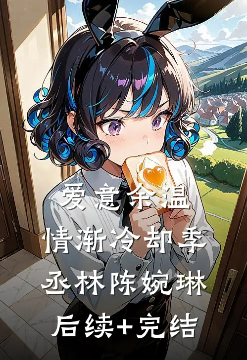 爱意余温，情渐冷却季丞林陈婉琳后续+完结