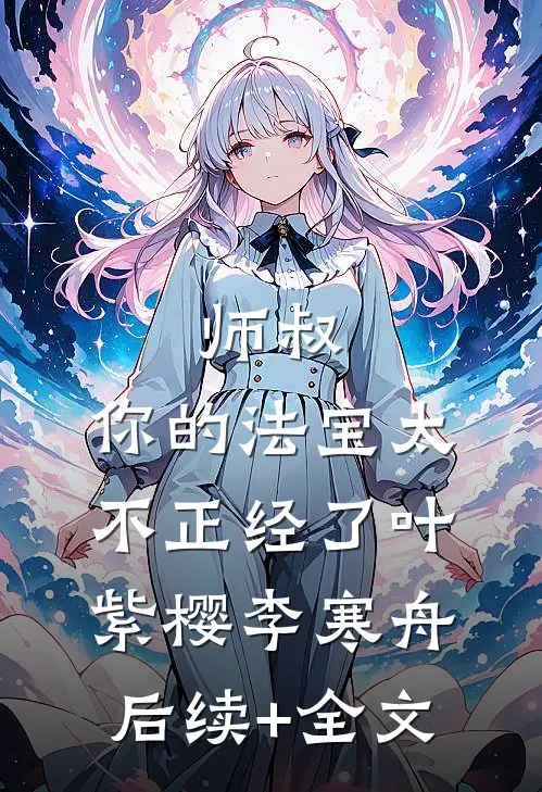 师叔，你的法宝太不正经了叶紫樱李寒舟后续+全文