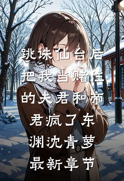 跳诛仙台后，把我当赌注的夫君和帝君疯了东渊沈青萝最新章节