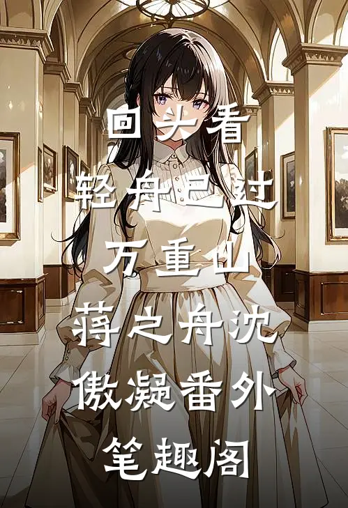 回头看，轻舟已过万重山：蒋之舟沈傲凝番外笔趣阁