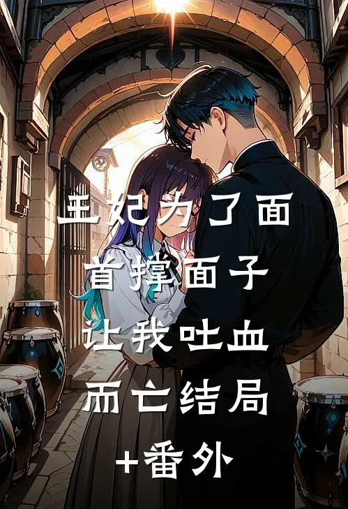王妃为了面首撑面子，让我吐血而亡结局+番外