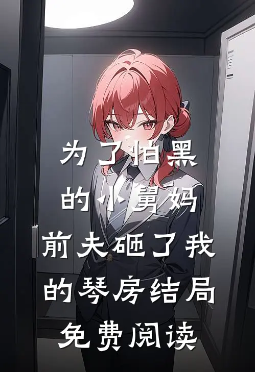 为了怕黑的小舅妈，前夫砸了我的琴房结局免费阅读