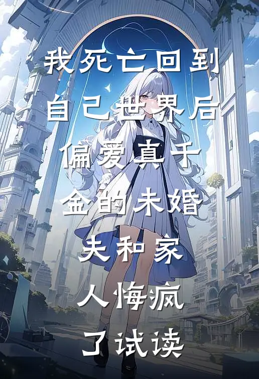 我死亡回到自己世界后，偏爱真千金的未婚夫和家人悔疯了试读