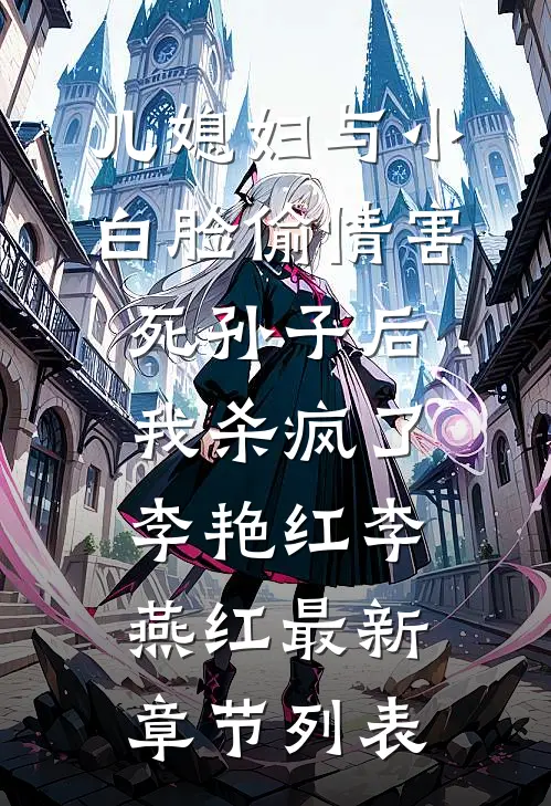 儿媳妇与小白脸偷情害死孙子后，我杀疯了李艳红李燕红最新章节列表