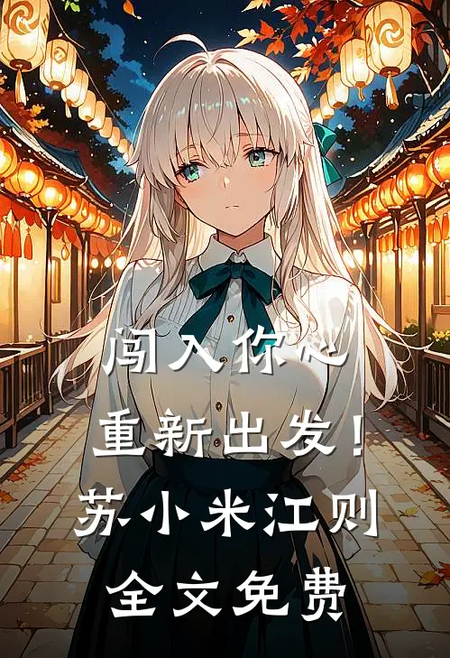 闯入你心，重新出发！苏小米江则全文免费