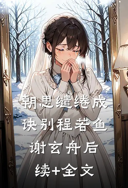 朝思缱绻成诀别程若鱼谢玄舟后续+全文