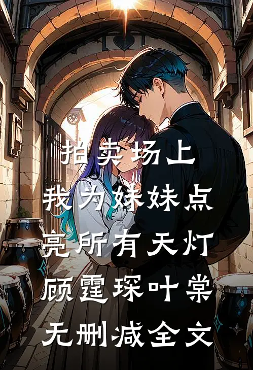 拍卖场上，我为妹妹点亮所有天灯顾霆琛叶棠无删减全文