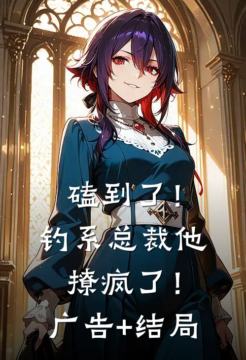 磕到了！钓系总裁他撩疯了！广告+结局