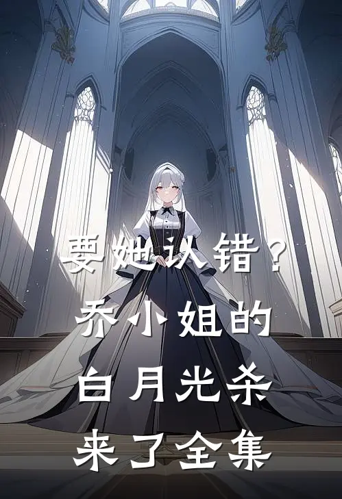 要她认错？乔小姐的白月光杀来了 全集