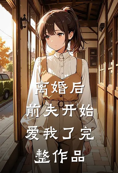 离婚后，前夫开始爱我了完整作品