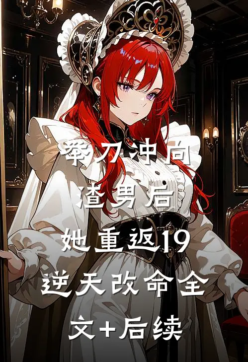举刀冲向渣男后，她重返19逆天改命全文+后续