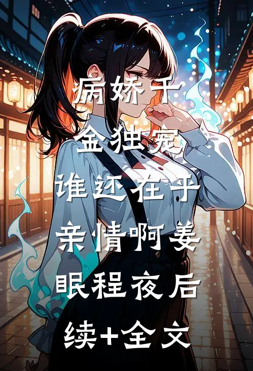 病娇千金独宠，谁还在乎亲情啊姜眠程夜后续+全文