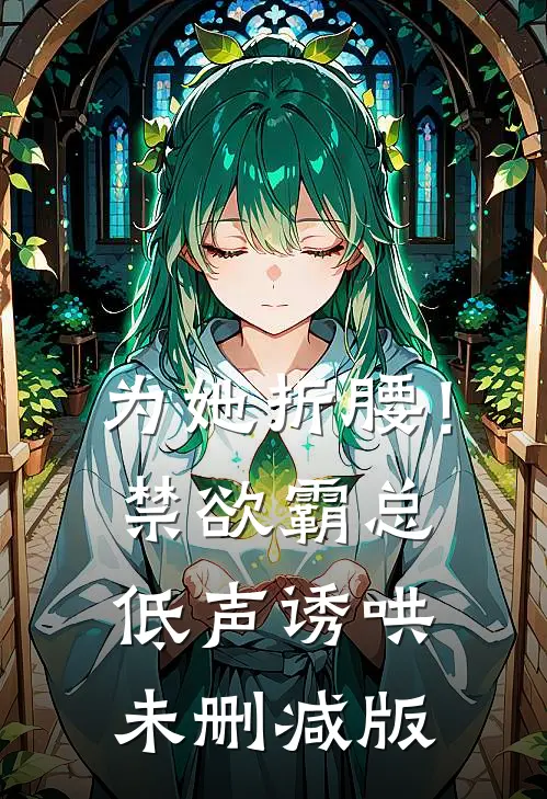 为她折腰！禁欲霸总低声诱哄未删减版