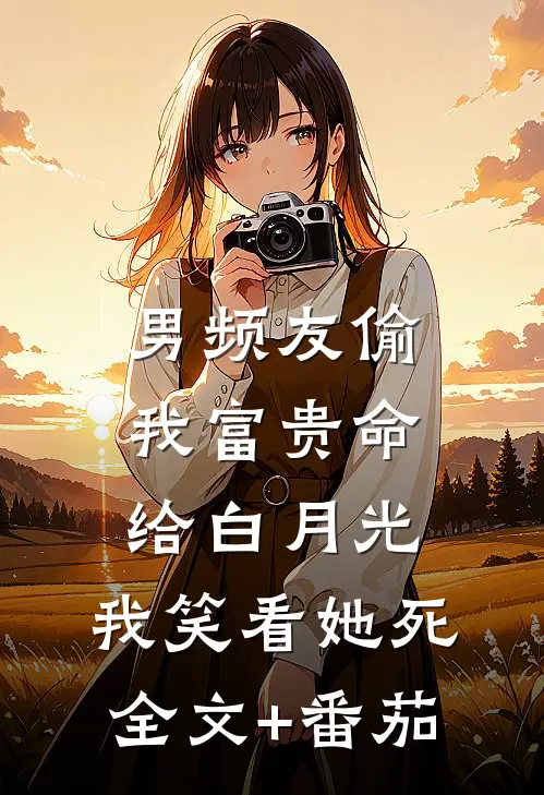 男频友偷我富贵命给白月光，我笑看她死全文+番茄