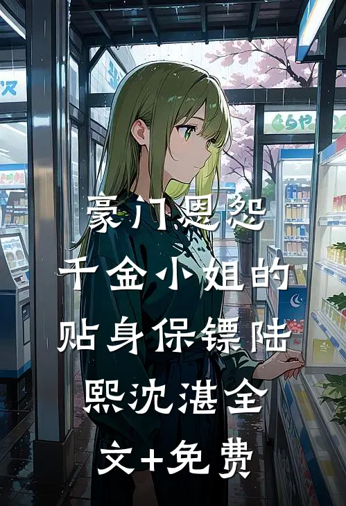 豪门恩怨：千金小姐的贴身保镖陆熙沈湛全文+免费
